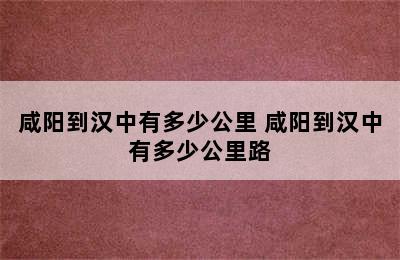 咸阳到汉中有多少公里 咸阳到汉中有多少公里路